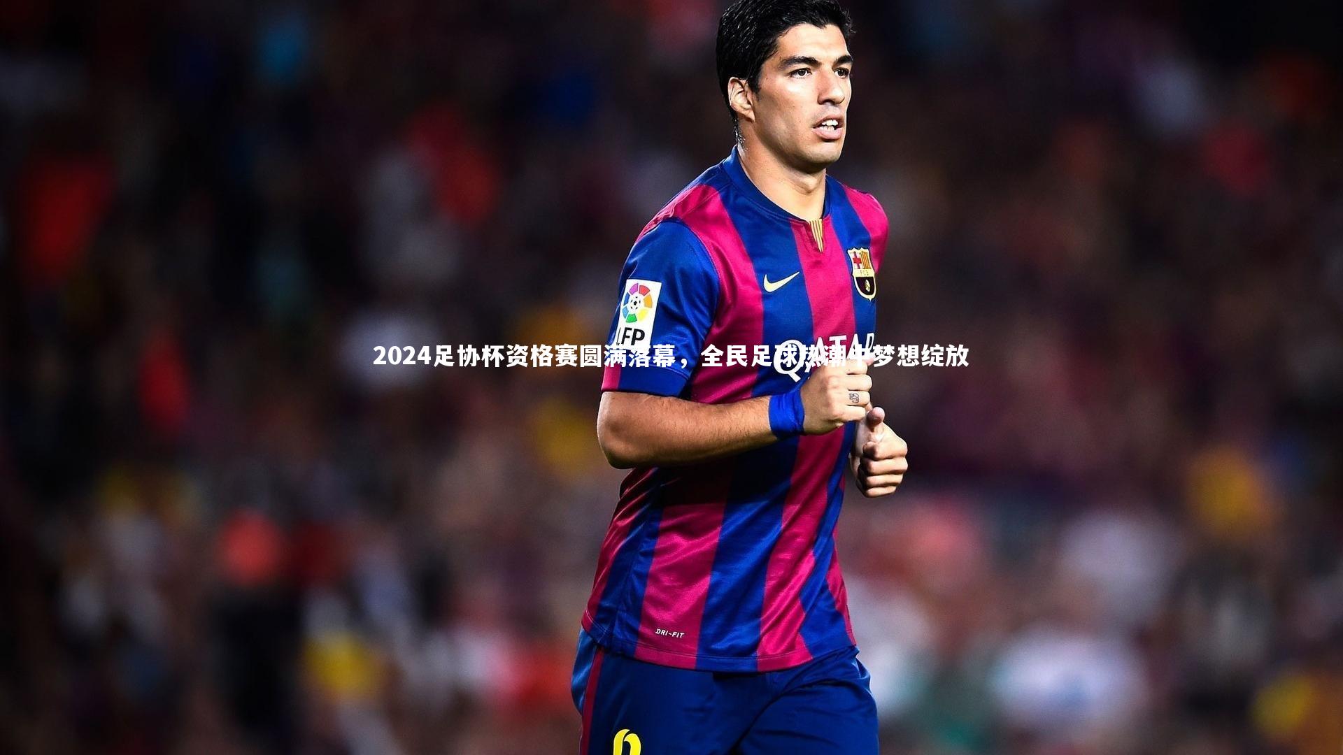 2024足协杯资格赛圆满落幕，全民足球热潮中梦想绽放