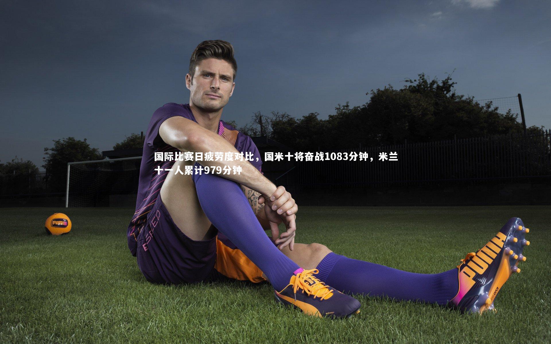 国际比赛日疲劳度对比，国米十将奋战1083分钟，米兰十一人累计979分钟