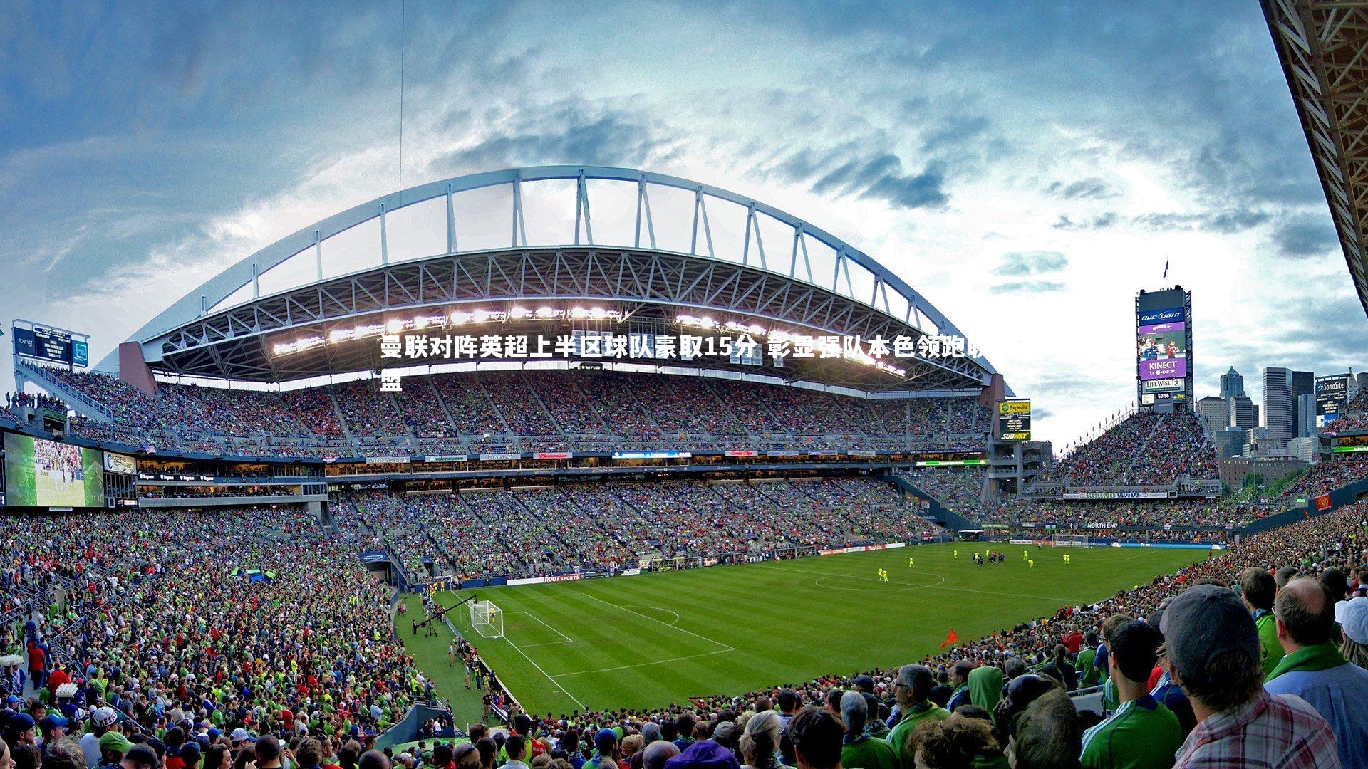 曼联对阵英超上半区球队豪取15分 彰显强队本色领跑联盟