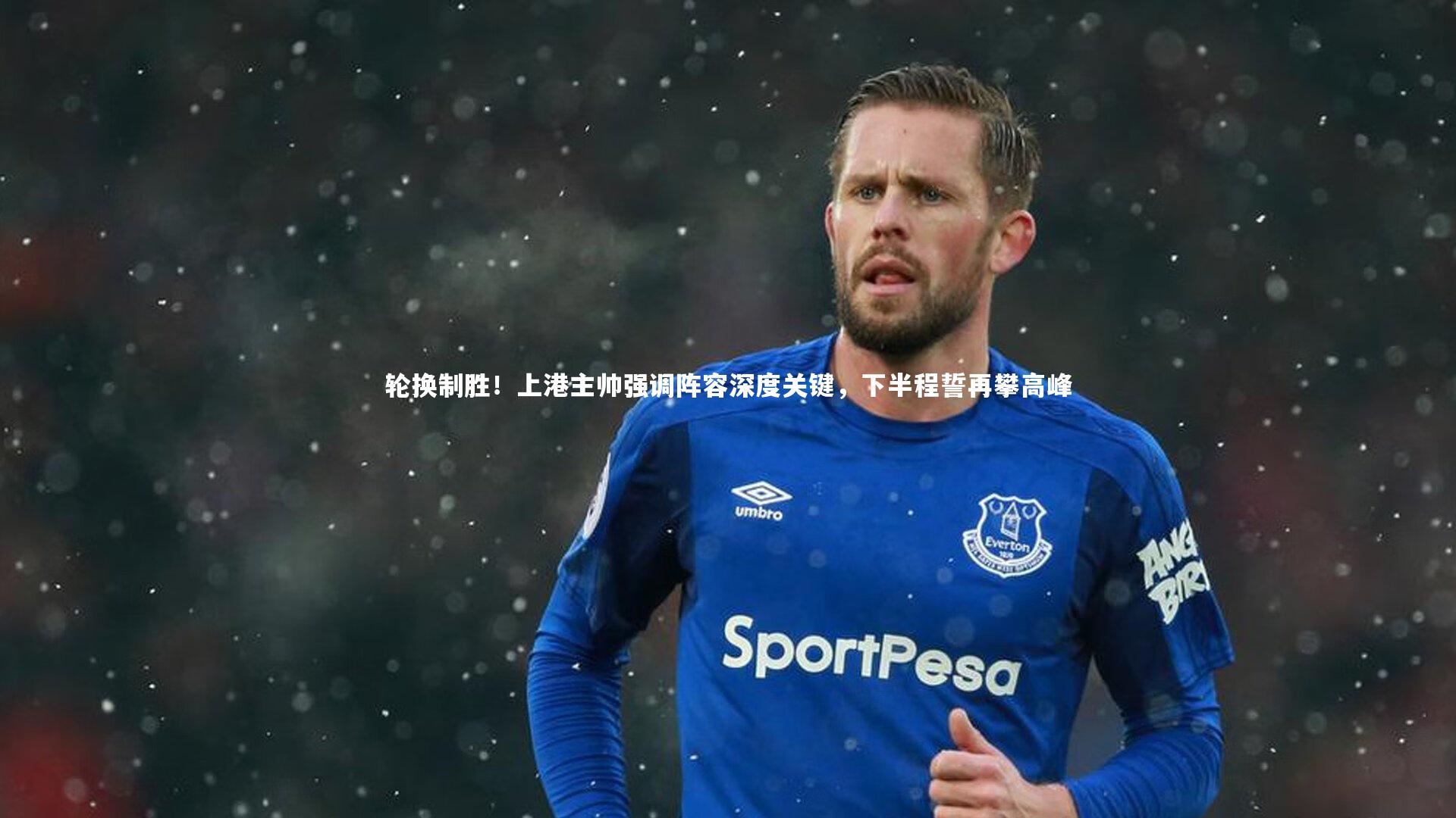 轮换制胜！上港主帅强调阵容深度关键，下半程誓再攀高峰